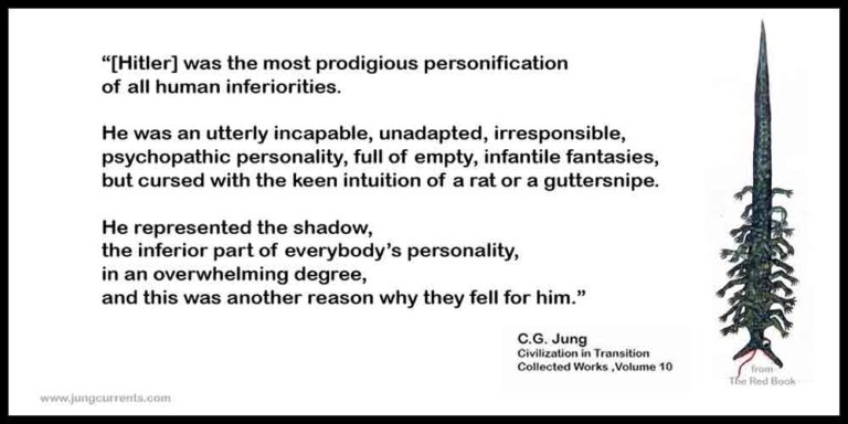 C.G. Jung:  “[Hitler]  was an utterly incapable, unadapted, irresponsible, psychopathic personality, full of empty, infantile fantasies…   He represented the shadow…”